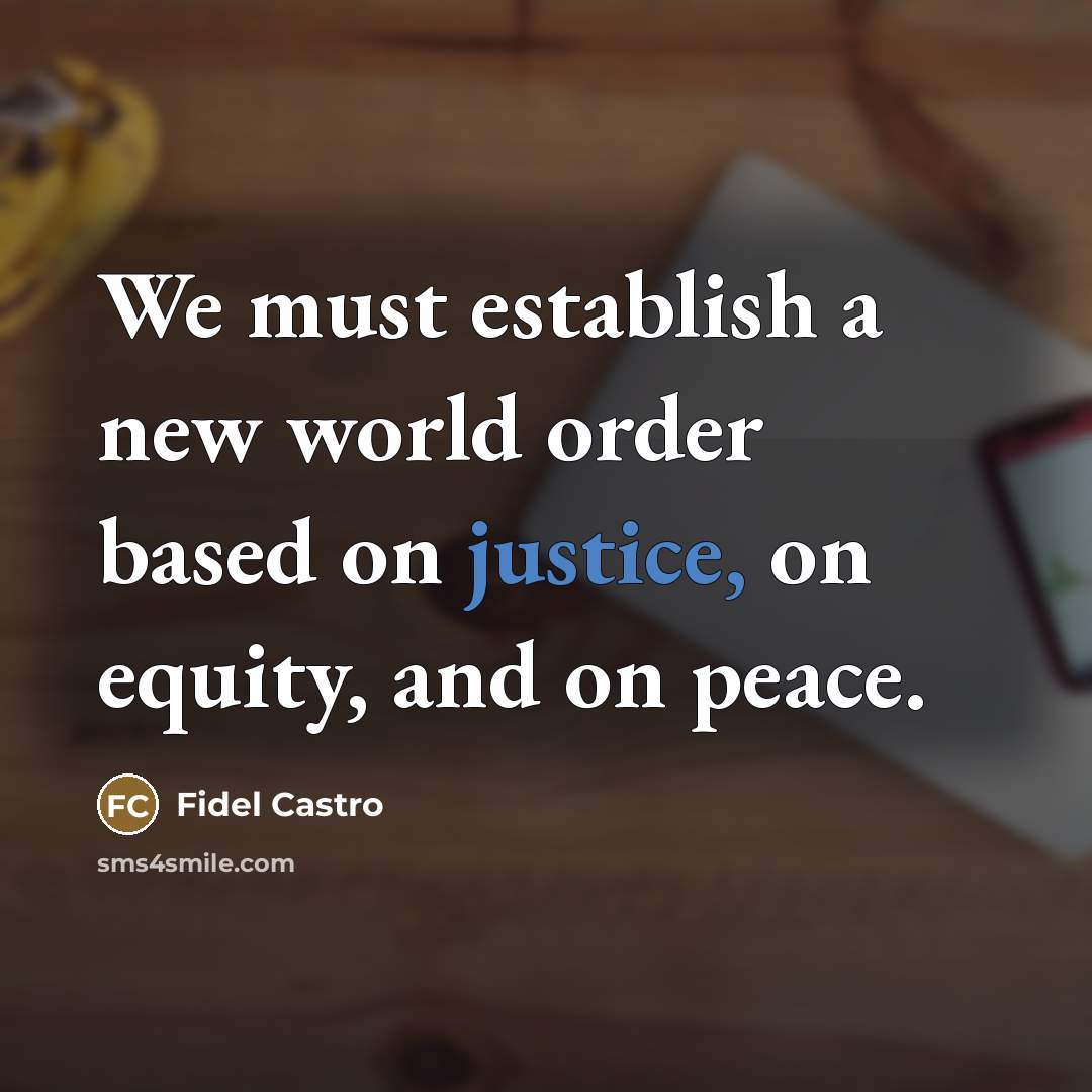 “We must establish a new world order based on justice,…” quote by Fidel Castro