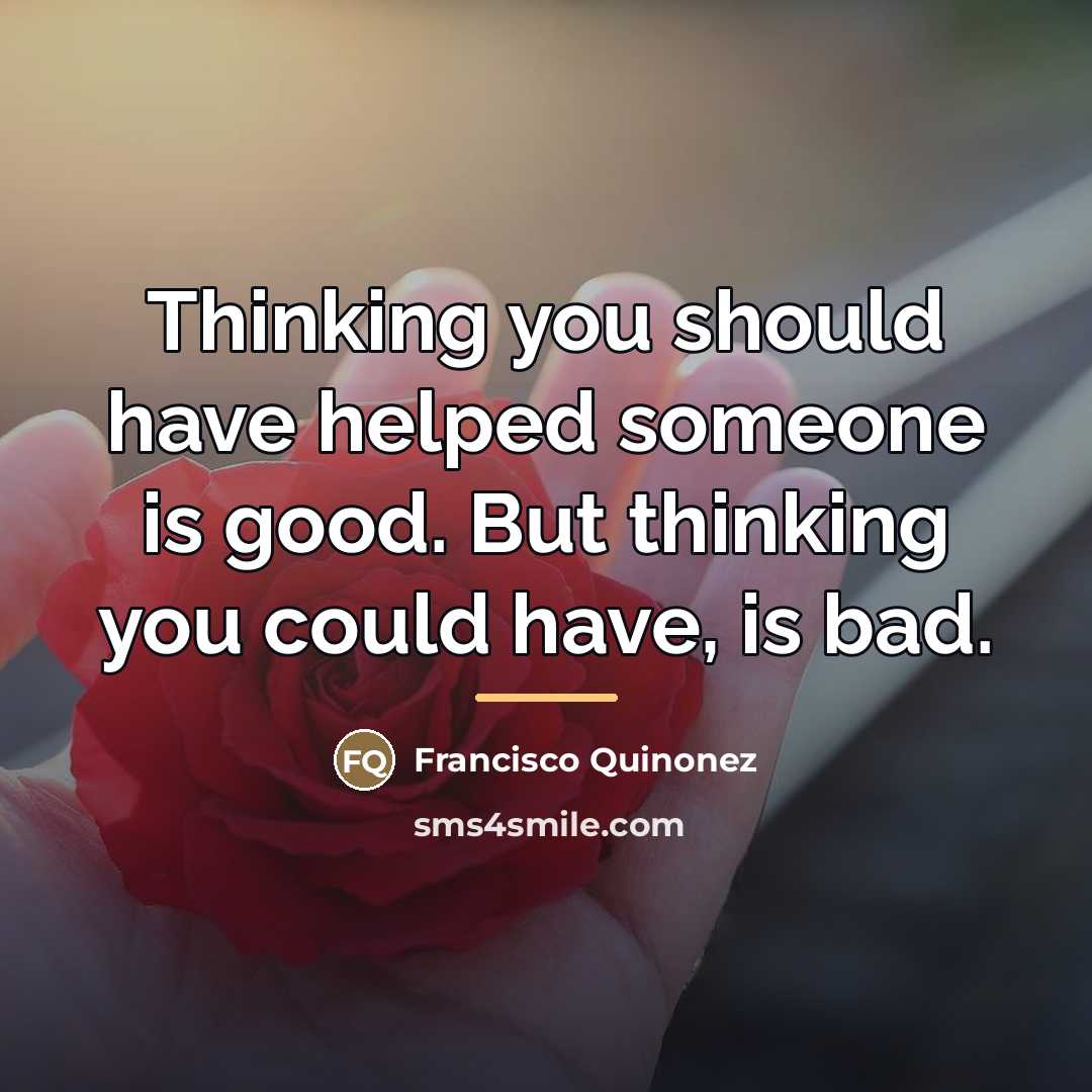 “Thinking you should have helped someone is good. But thinking…” quote by Francisco Quinonez