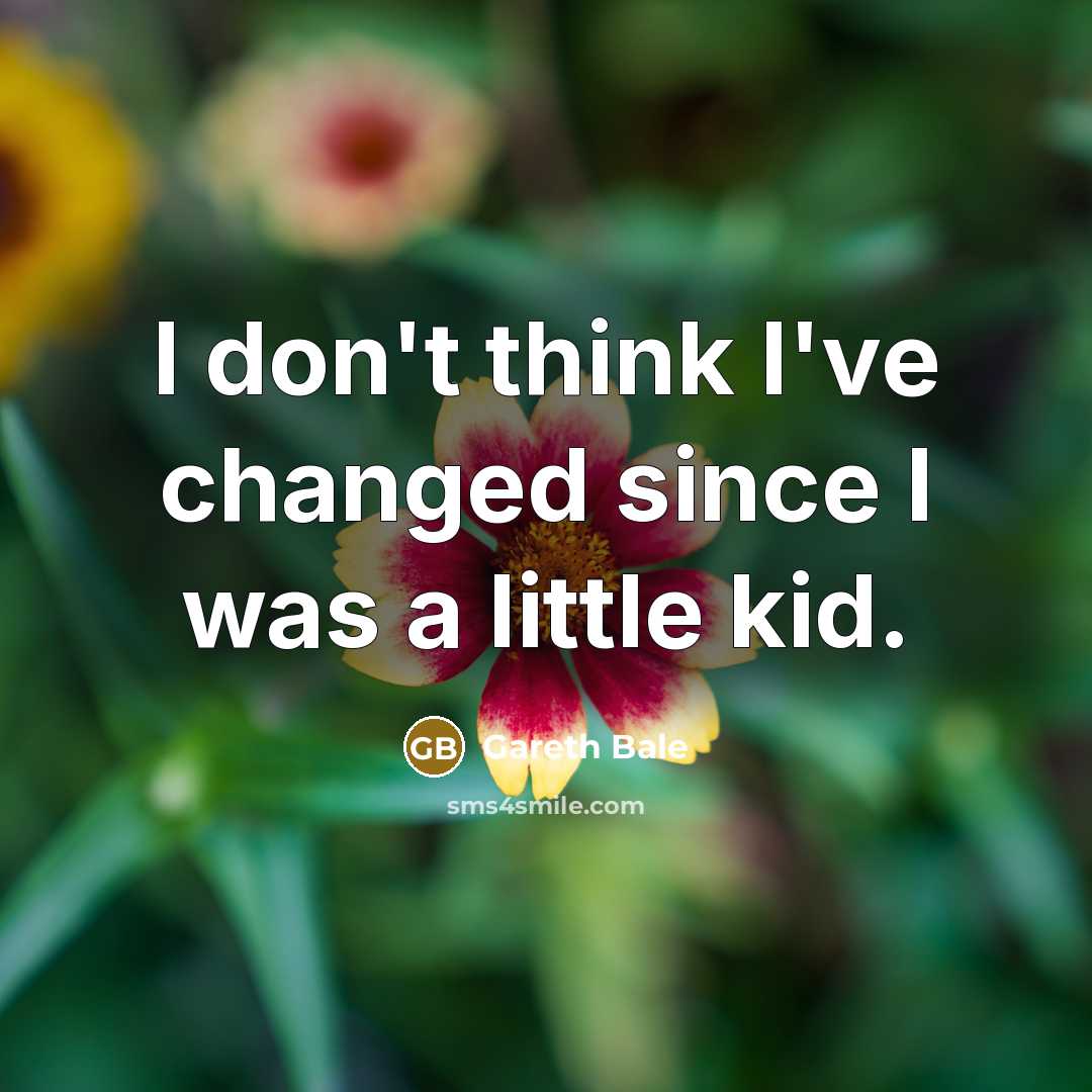 “I don't think I've changed since I was a little…” quote by Gareth Bale