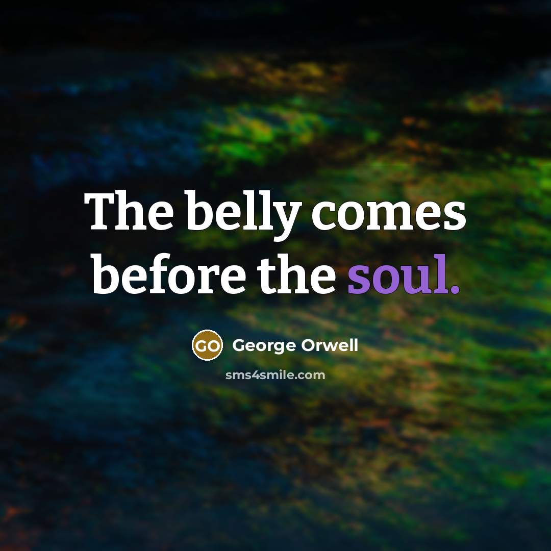 “The belly comes before the soul.…” quote by George Orwell
