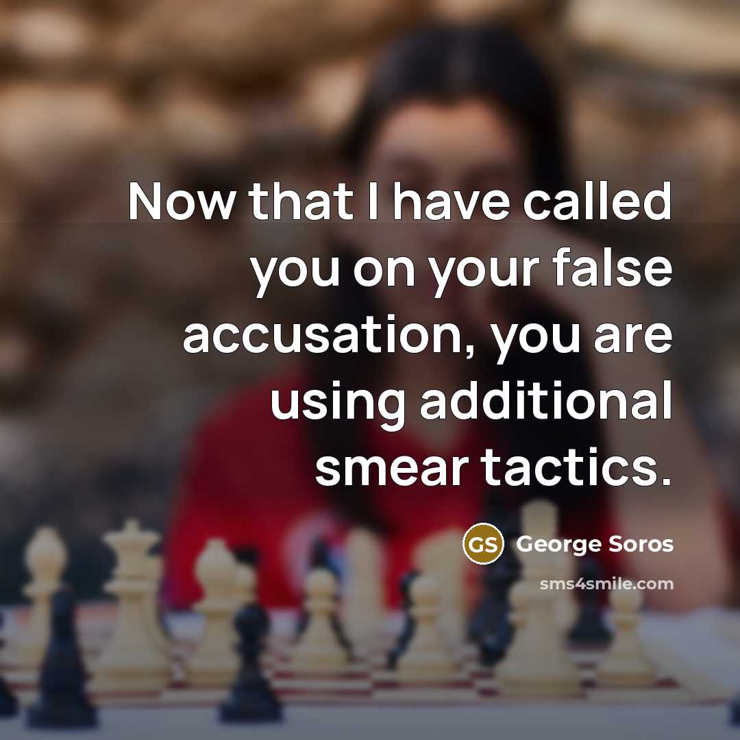 “Now that I have called you on your false accusation,…” quote by George Soros