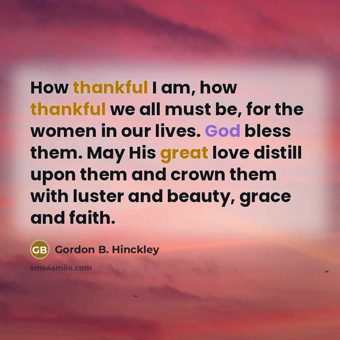 “How thankful I am, how thankful we all must be,…” quote by Gordon B. Hinckley