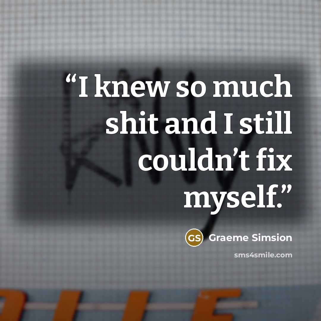 “I knew so much shit and I still couldn’t fix myself.” quote by Graeme Simsion