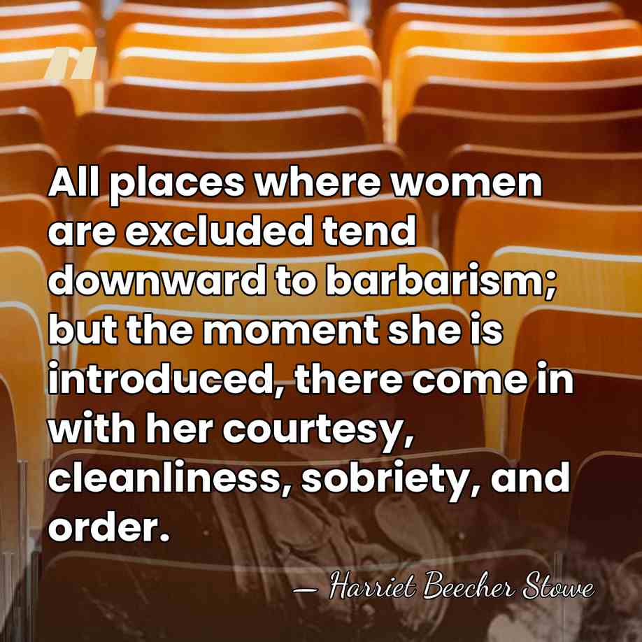 All places where women are excluded tend downward to barbarism; but the&hellip; - Harriet Beecher Stowe