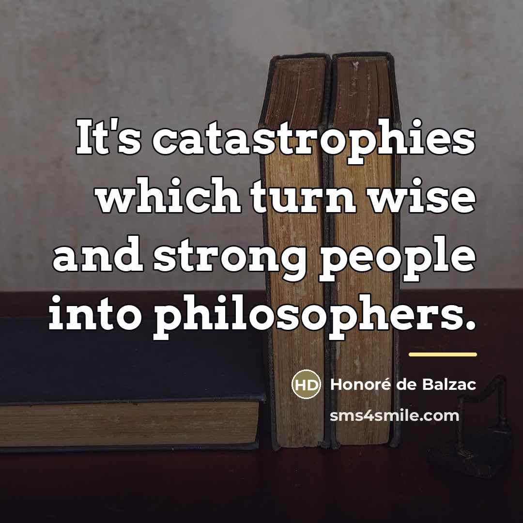 “It's catastrophies which turn wise and strong people into philosophers.…” quote by Honore de Balzac