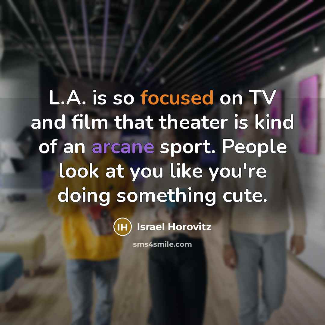 “L.A. is so focused on TV and film that theater…” quote by Israel Horovitz