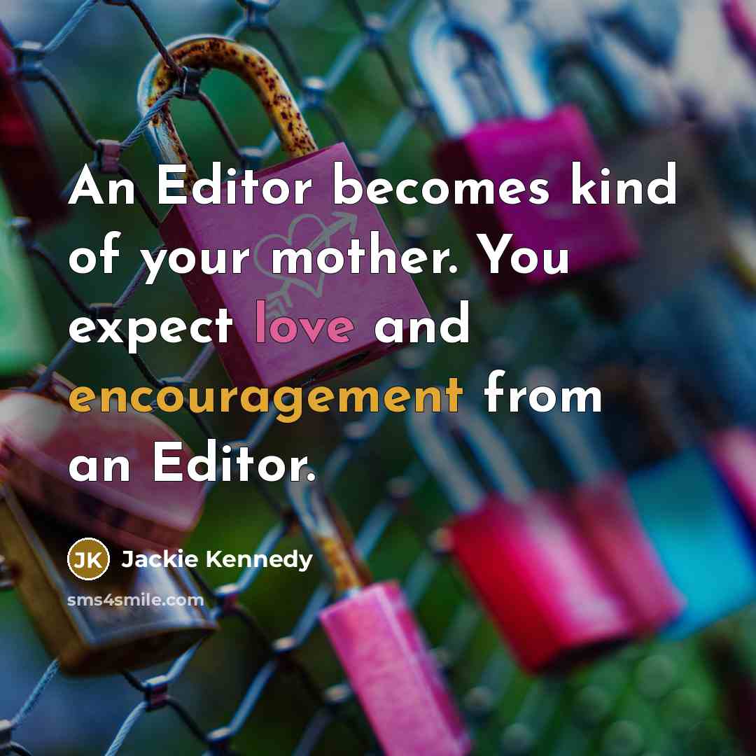 “An Editor becomes kind of your mother. You expect love and encouragement from an Editor.” quote by Jackie Kennedy