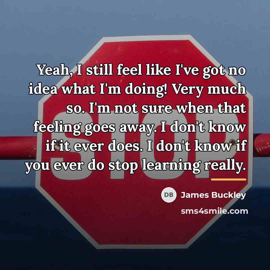 “Yeah, I still feel like I've got no idea what…” quote by James Buckley
