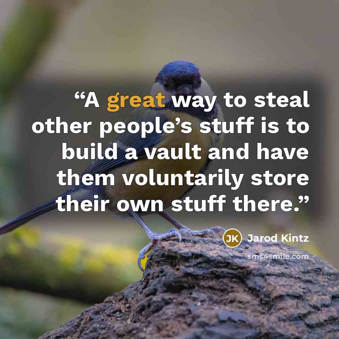 “A great way to steal other people’s stuff is to build a vault and have them voluntarily store their own stuff there.” quote by Jarod Kintz
