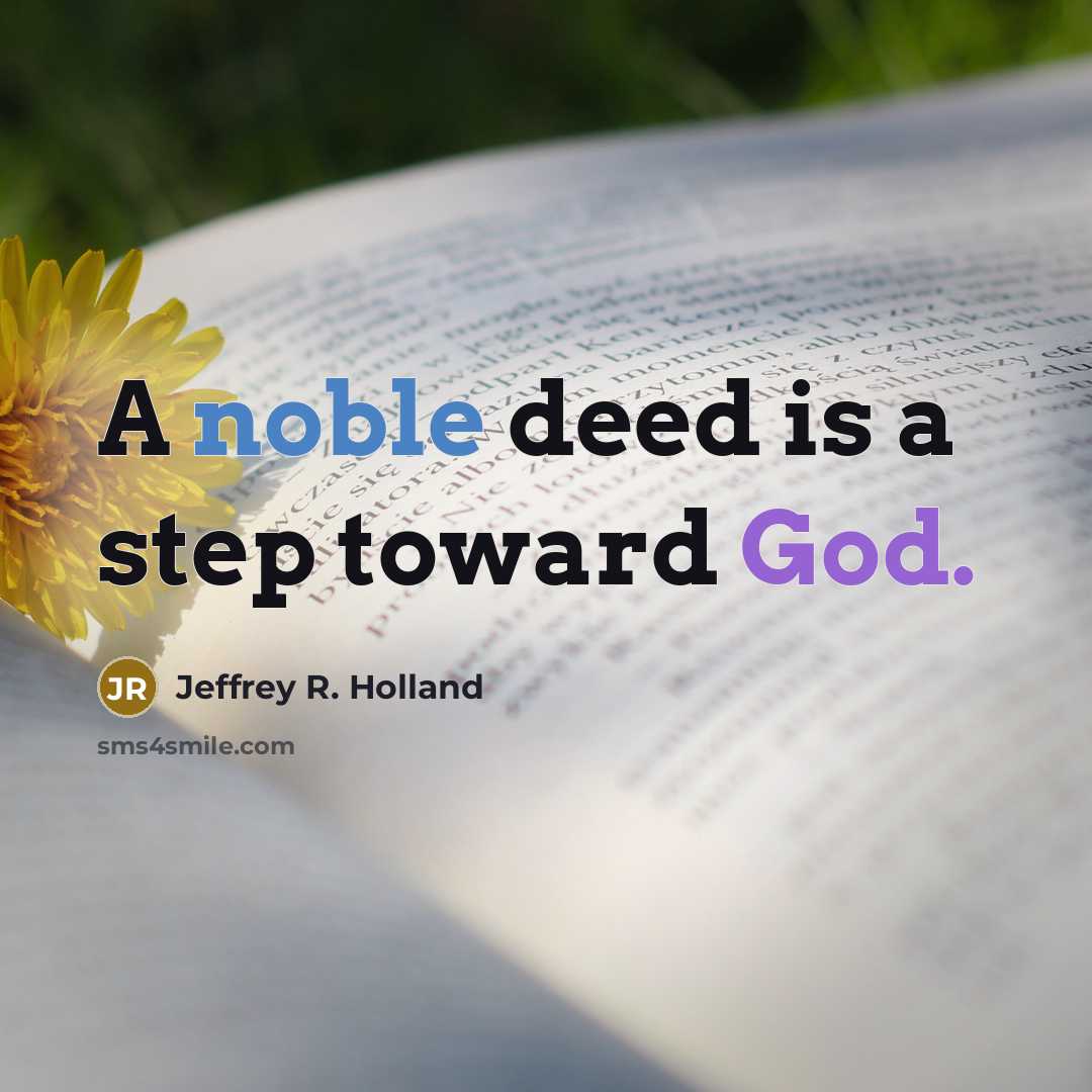 “A noble deed is a step toward God.” quote by Jeffrey R. Holland