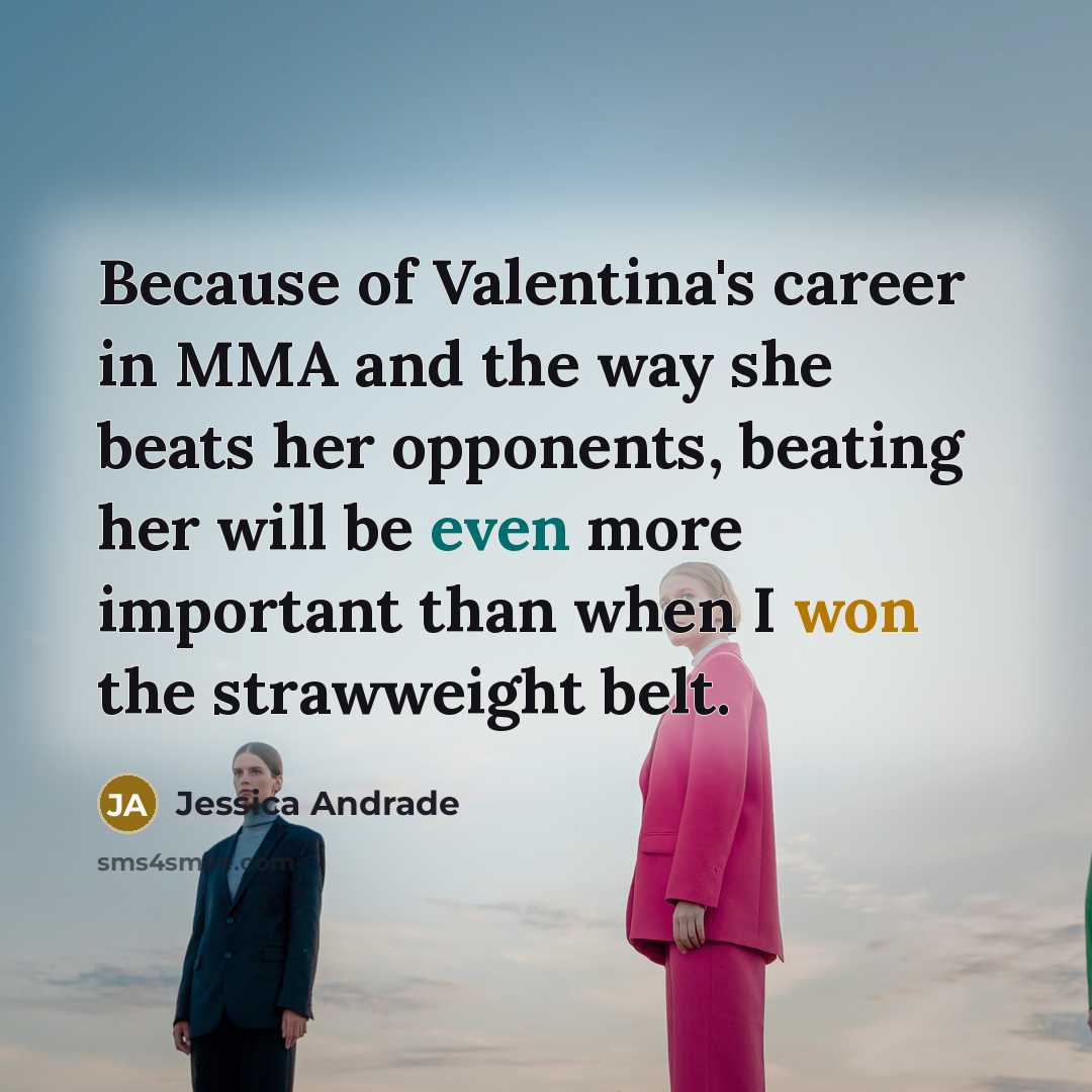 “Because of Valentina's career in MMA and the way she beats her opponents, beating her will be even more important than when I won the strawweight belt.” quote by Jessica Andrade
