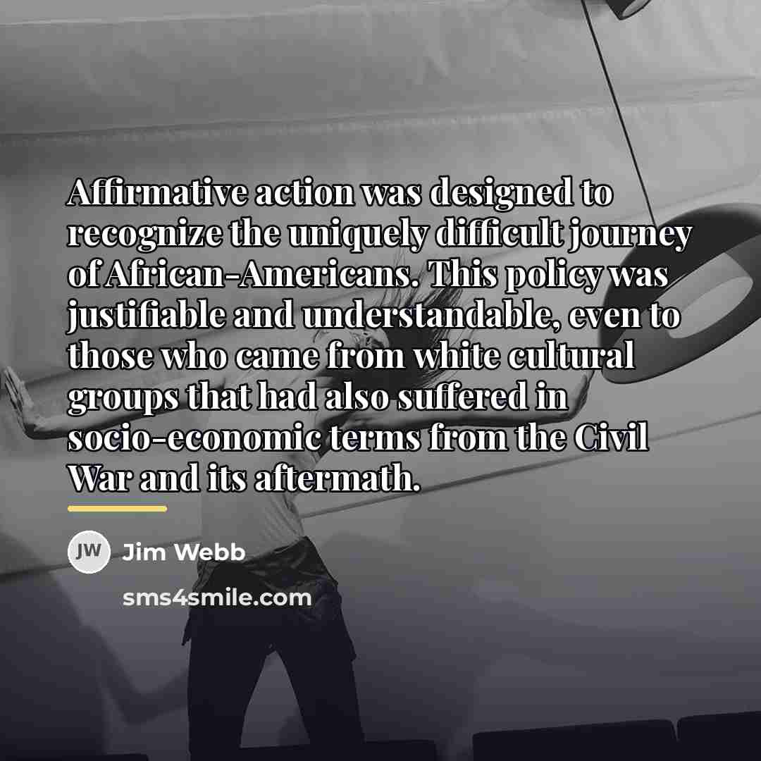 “Affirmative action was designed to recognize the uniquely difficult journey…” quote by Jim Webb