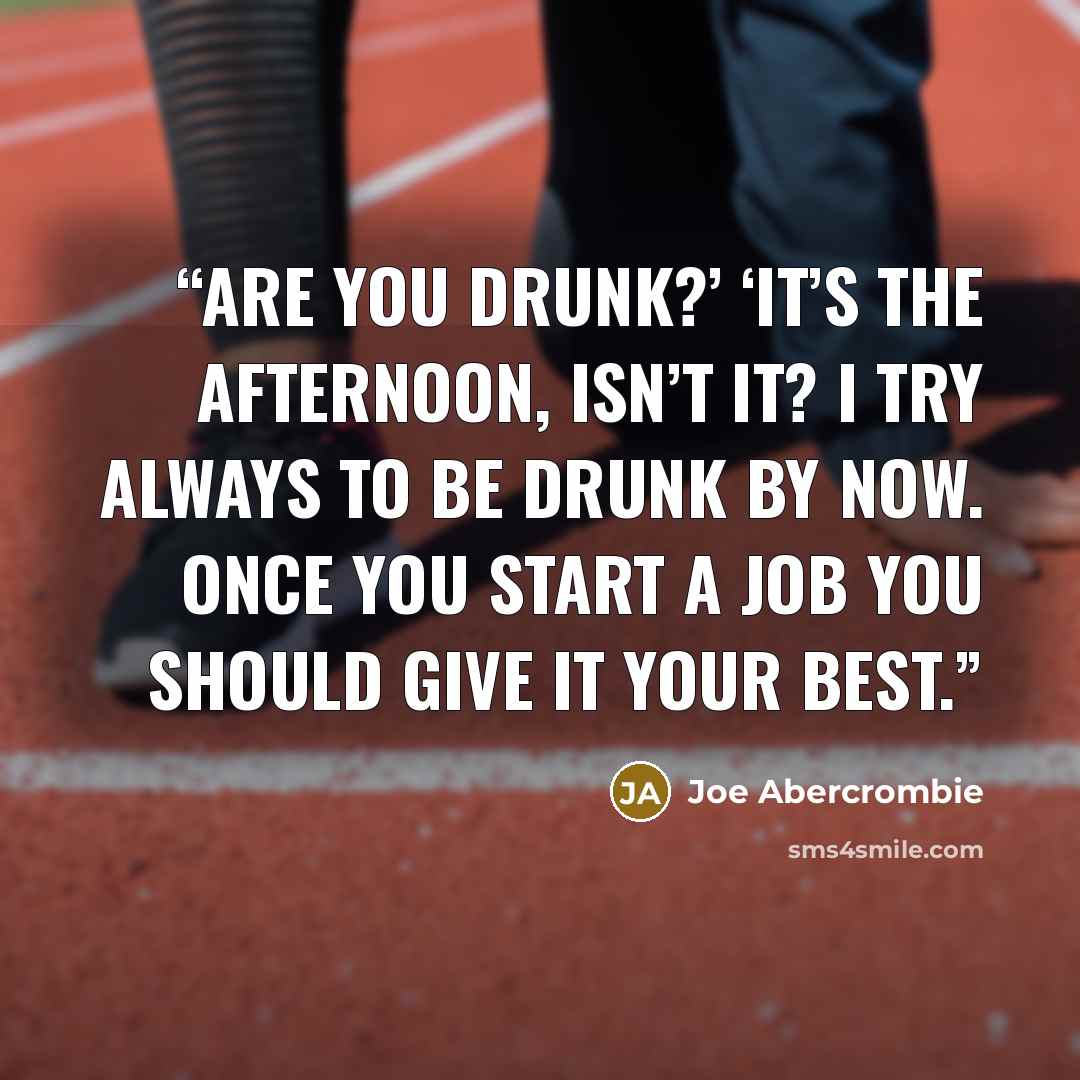 “Are you drunk?’ ‘It’s the afternoon, isn’t it? I try always to be drunk by now. Once you start a job you should give it your best.” quote by Joe Abercrombie