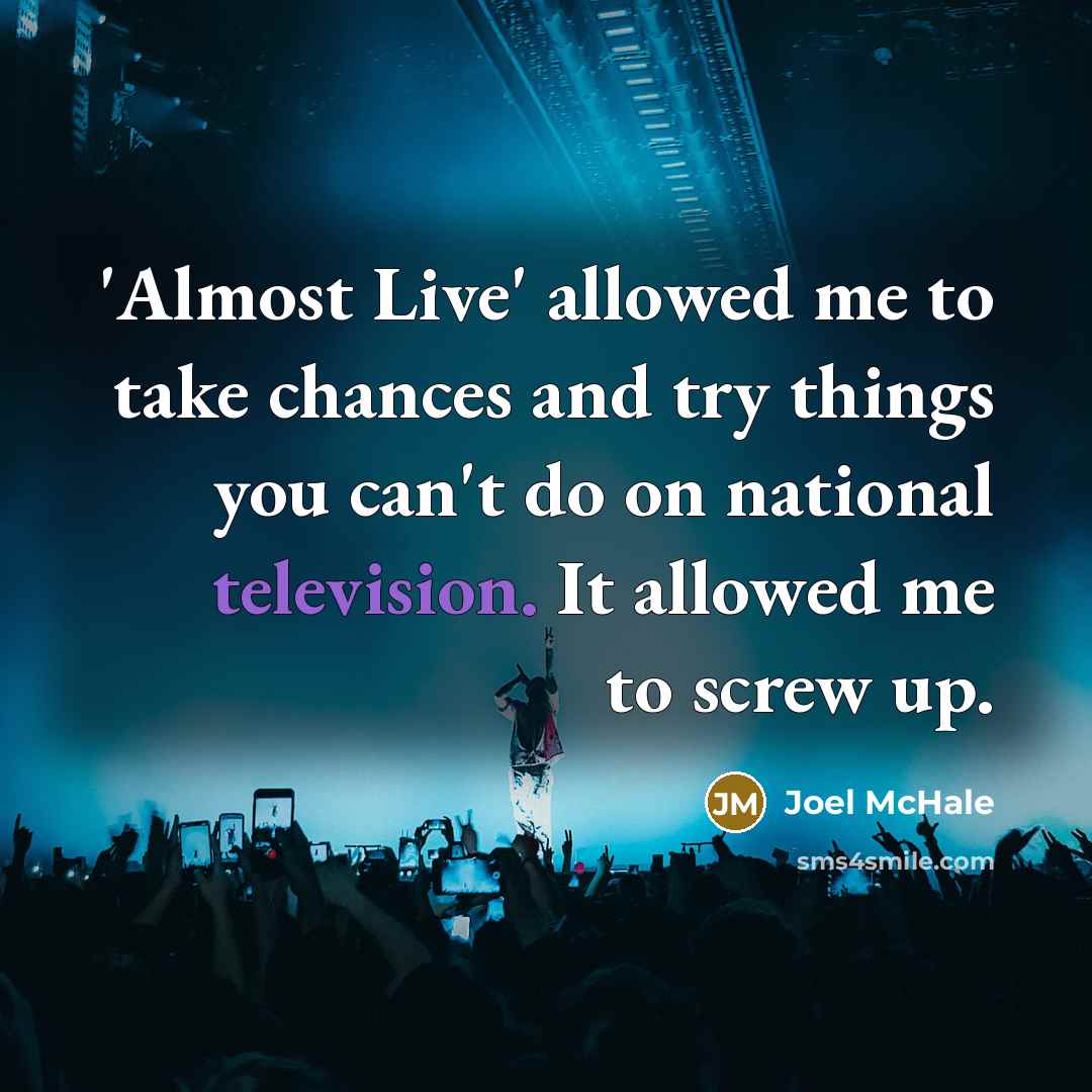 “'Almost Live' allowed me to take chances and try things you can't do on national television. It allowed me to screw up.” quote by Joel McHale