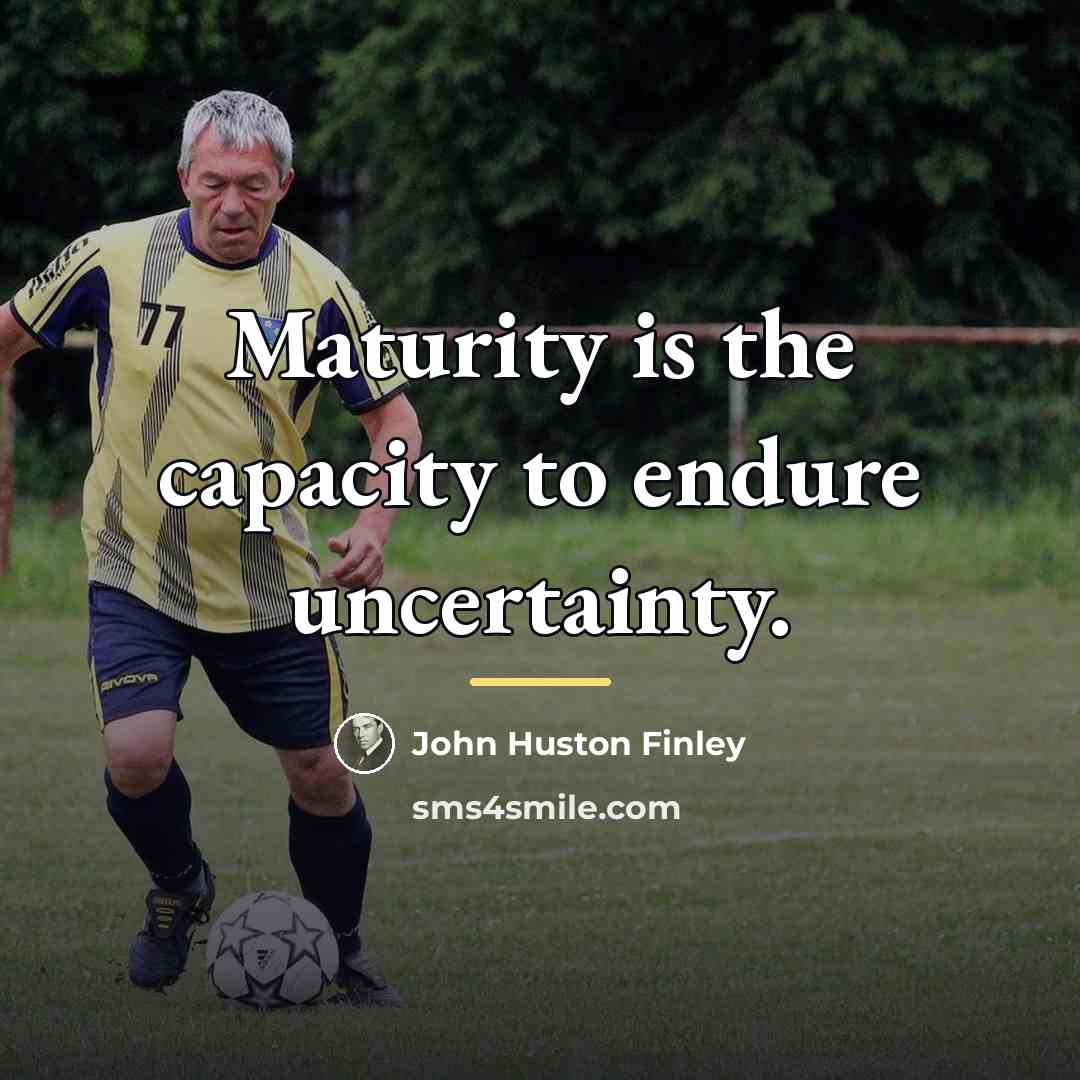 “Maturity is the capacity to endure uncertainty.…” quote by John Huston Finley