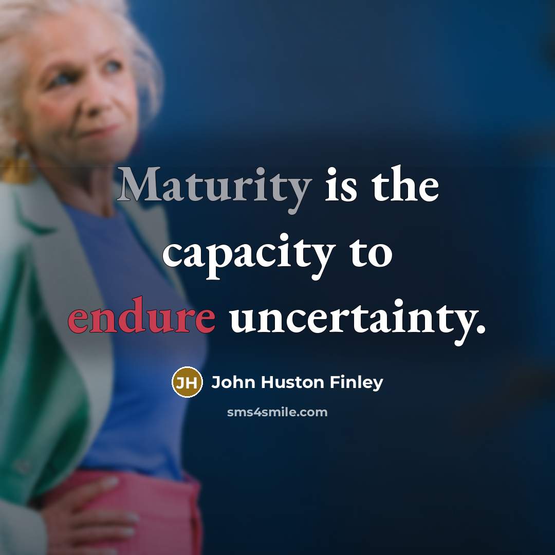 “Maturity is the capacity to endure uncertainty.” quote by John Huston Finley