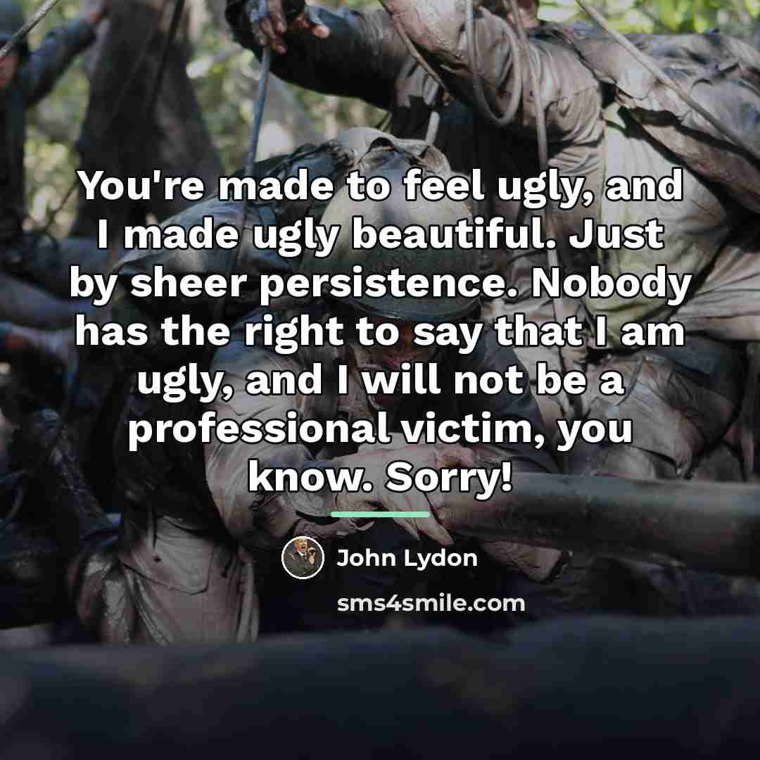 “You're made to feel ugly, and I made ugly beautiful.…” quote by John Lydon