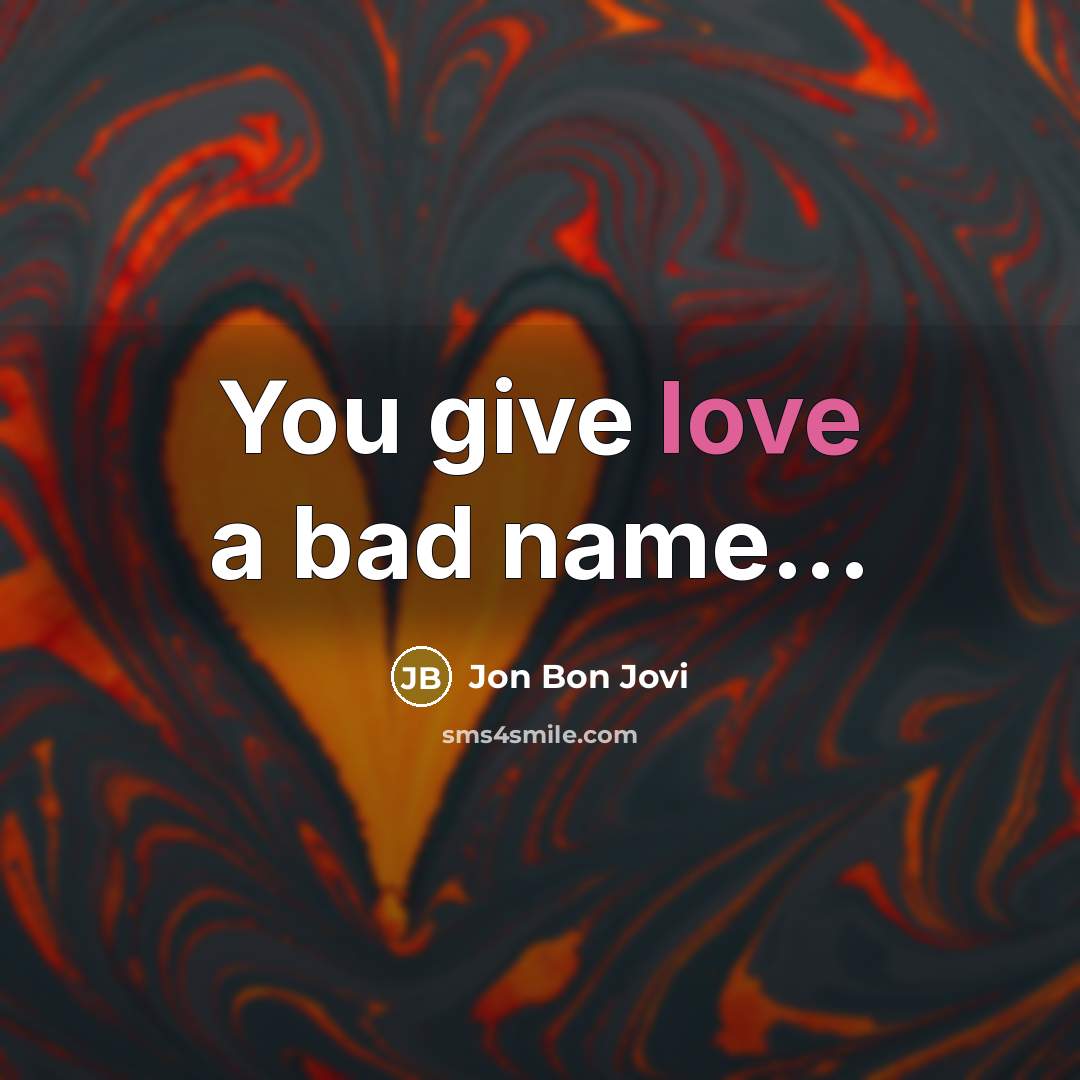 “You give love a bad name...…” quote by Jon Bon Jovi
