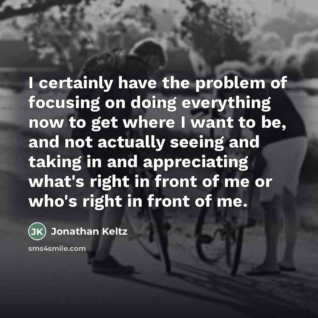 “I certainly have the problem of focusing on doing everything…” quote by Jonathan Keltz