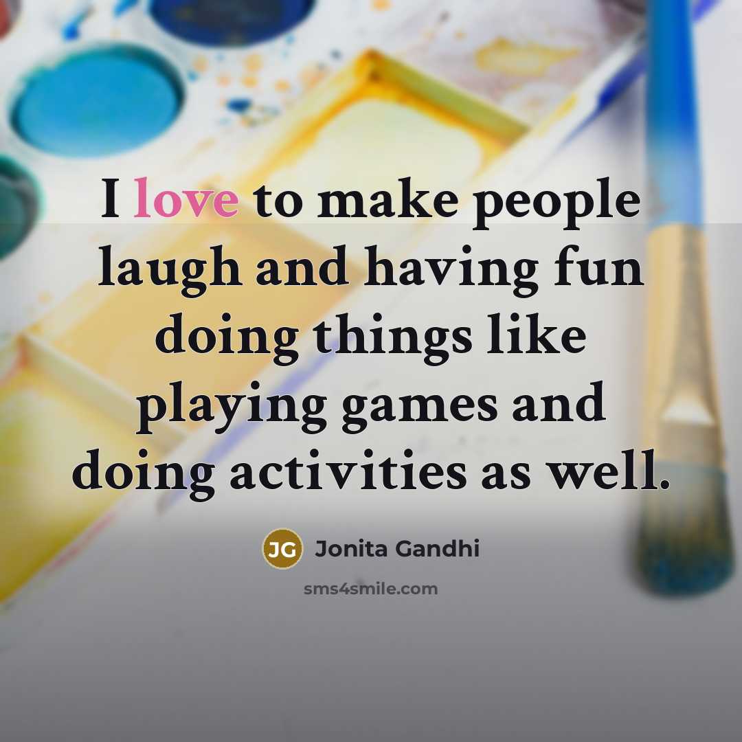 “I love to make people laugh and having fun doing…” quote by Jonita Gandhi
