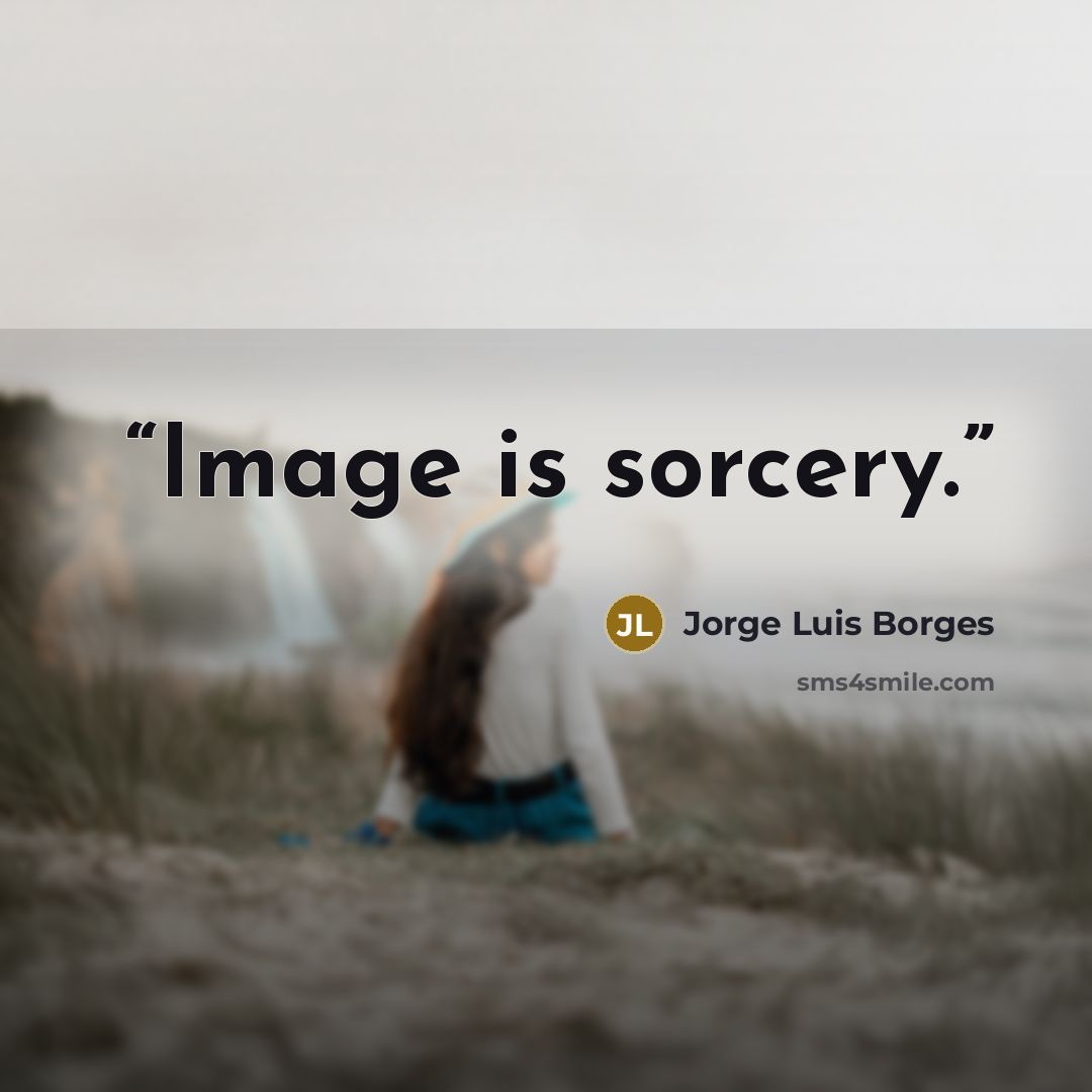 “Image is sorcery.” quote by Jorge Luis Borges