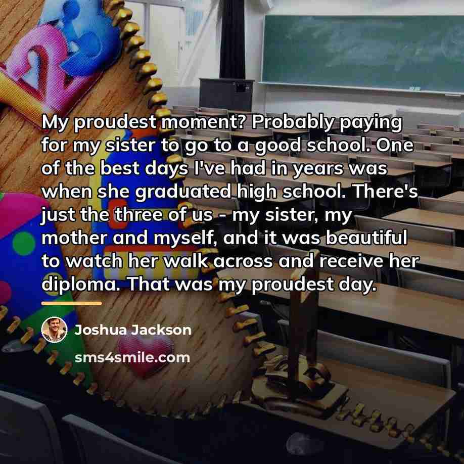 “My proudest moment? Probably paying for my sister to go…” quote by Joshua Jackson