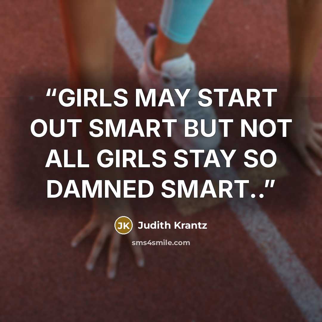 “GIRLS MAY START OUT SMART BUT NOT ALL GIRLS STAY SO DAMNED SMART..” quote by Judith Krantz