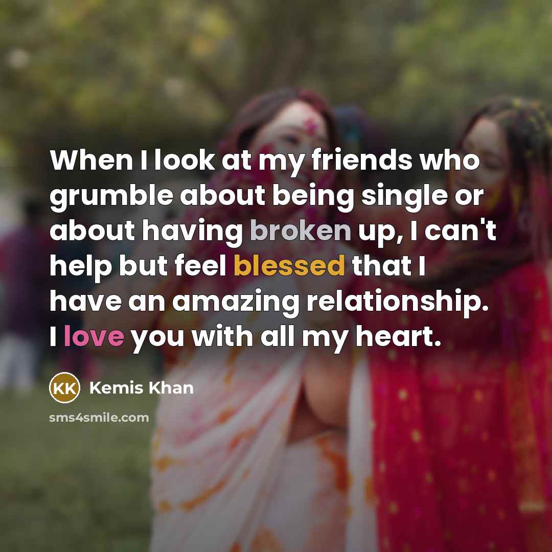 “When I look at my friends who grumble about being single or about having broken up, I can't help but feel blessed that I have an amazing relationship. I love you with all my heart.” quote by Kemis Khan