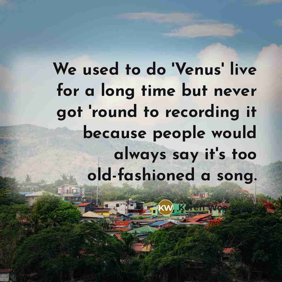 “We used to do 'Venus' live for a long time…” quote by Keren Woodward