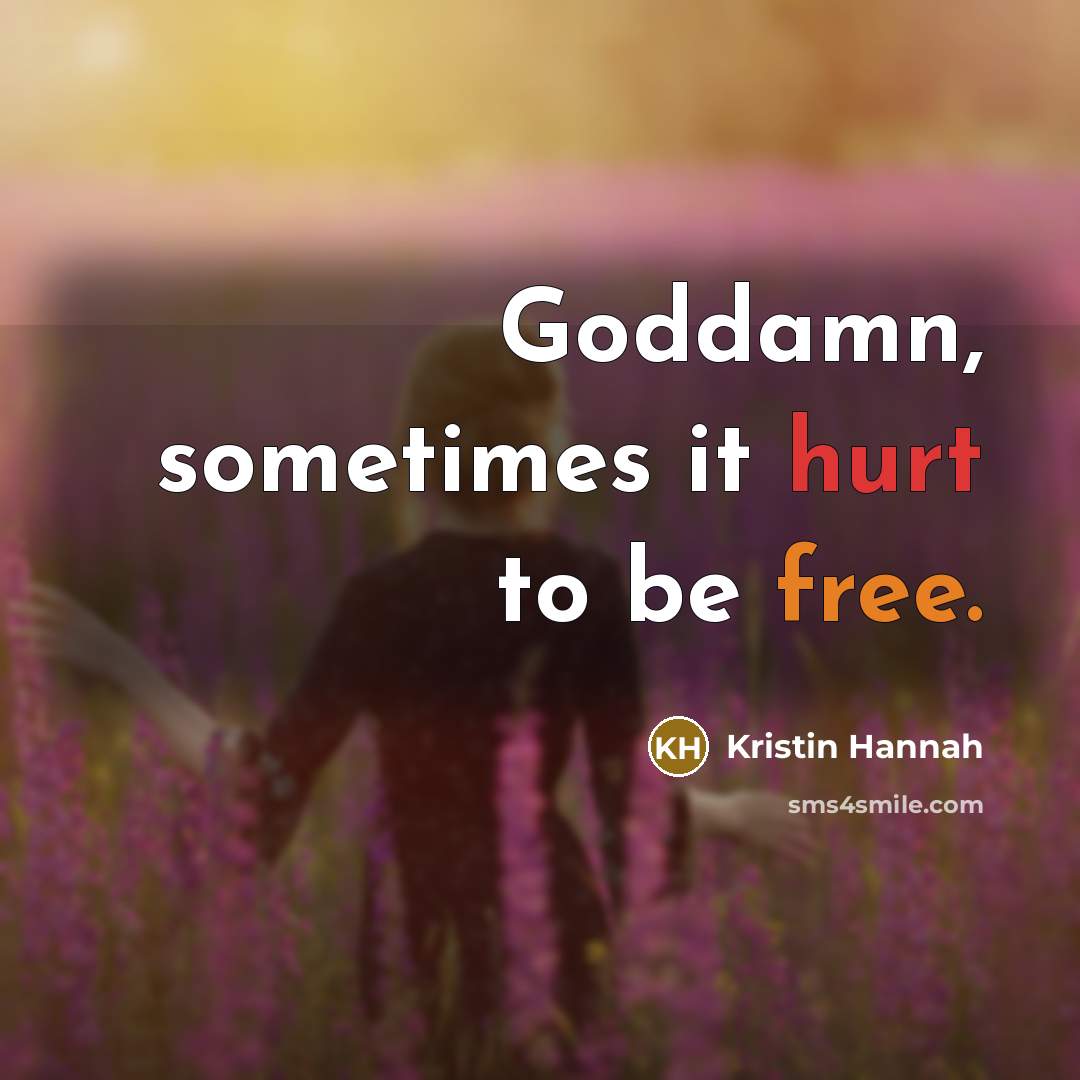 “Goddamn, sometimes it hurt to be free.” quote by Kristin Hannah