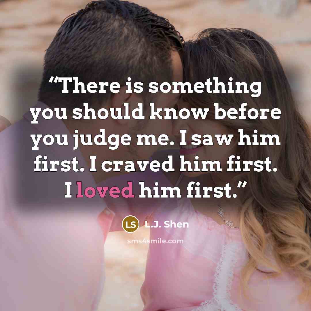 “There is something you should know before you judge me. I saw him first. I craved him first. I loved him first.” quote by L.J. Shen