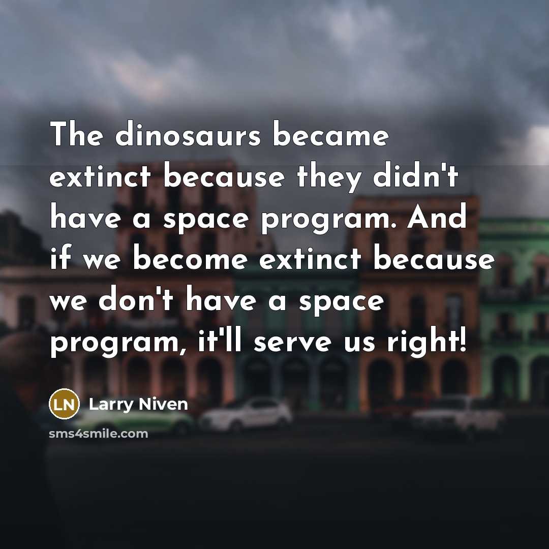 “The dinosaurs became extinct because they didn't have a space…” quote by Larry Niven