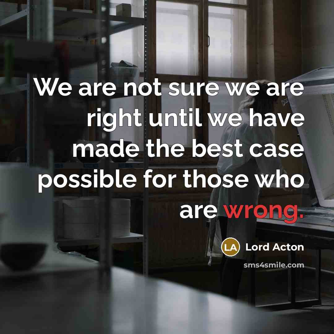 “We are not sure we are right until we have…” quote by Lord Acton