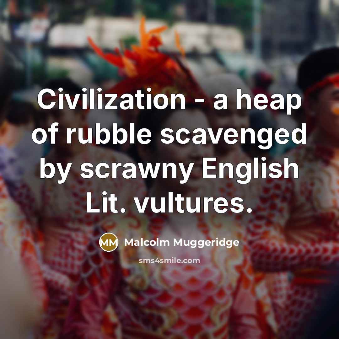 “Civilization - a heap of rubble scavenged by scrawny English…” quote by Malcolm Muggeridge
