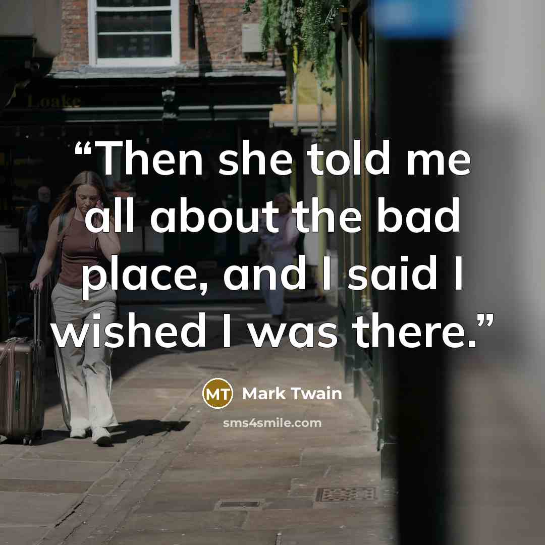“Then she told me all about the bad place, and I said I wished I was there.” quote by Mark Twain