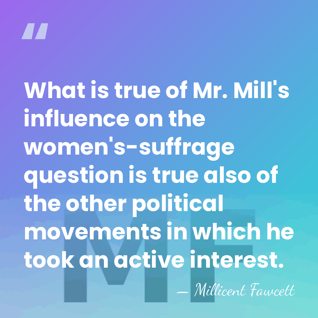What is true of Mr. Mill's influence on the women's-suffrage question is&hellip; - Millicent Fawcett