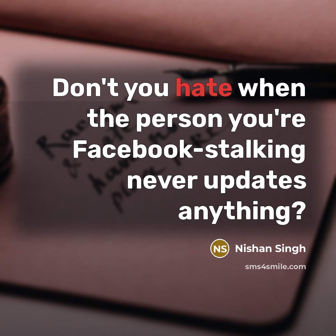 “Don't you hate when the person you're Facebook-stalking never updates…” quote by Nishan Singh