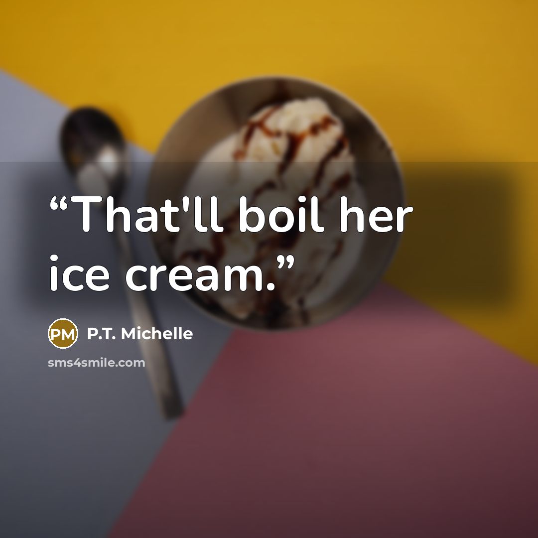 “That'll boil her ice cream.” quote by P.T. Michelle