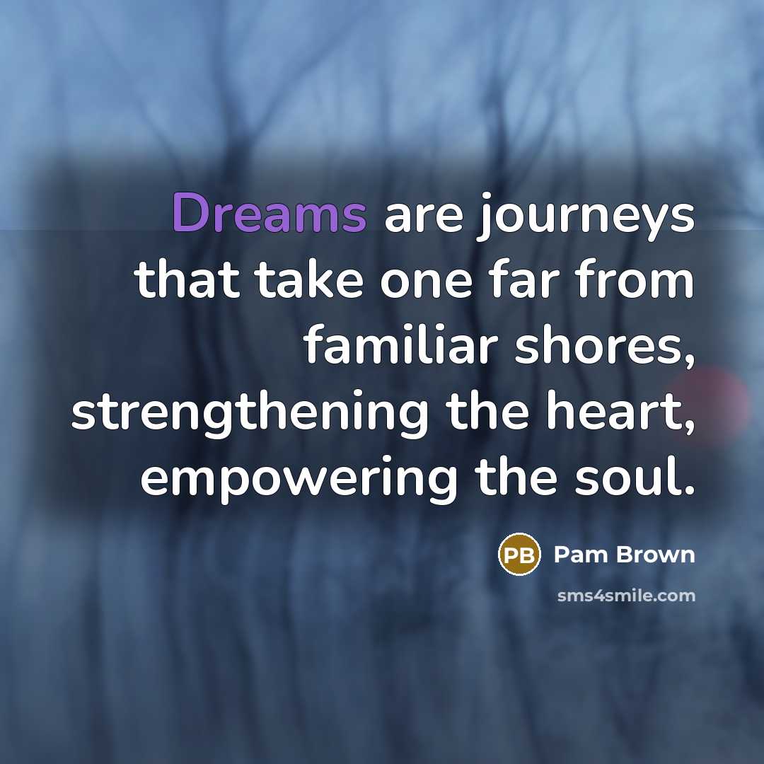 “Dreams are journeys that take one far from familiar shores,…” quote by Pam Brown