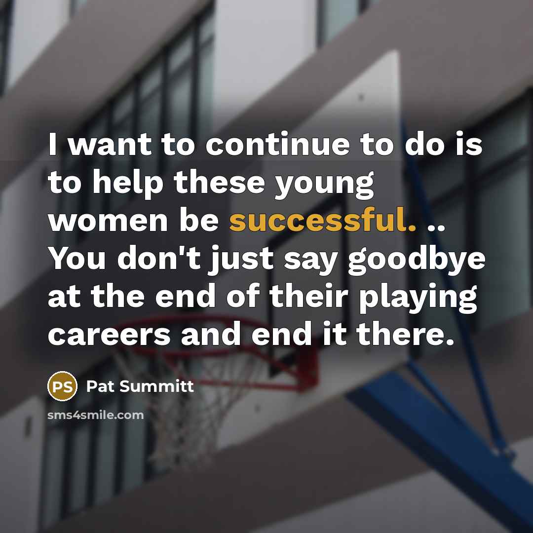 “I want to continue to do is to help these…” quote by Pat Summitt