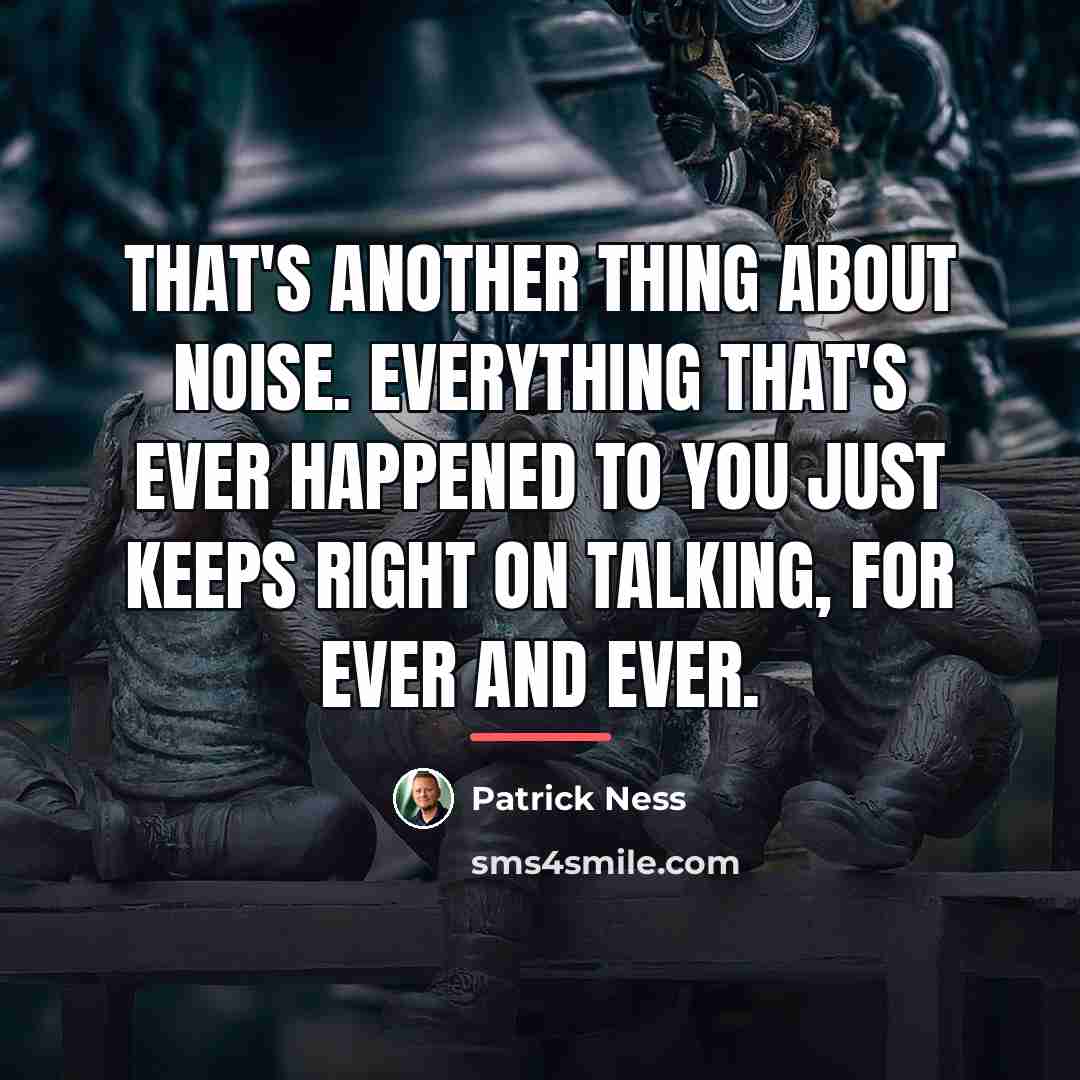 “That's another thing about Noise. Everything that's ever happened to…” quote by Patrick Ness