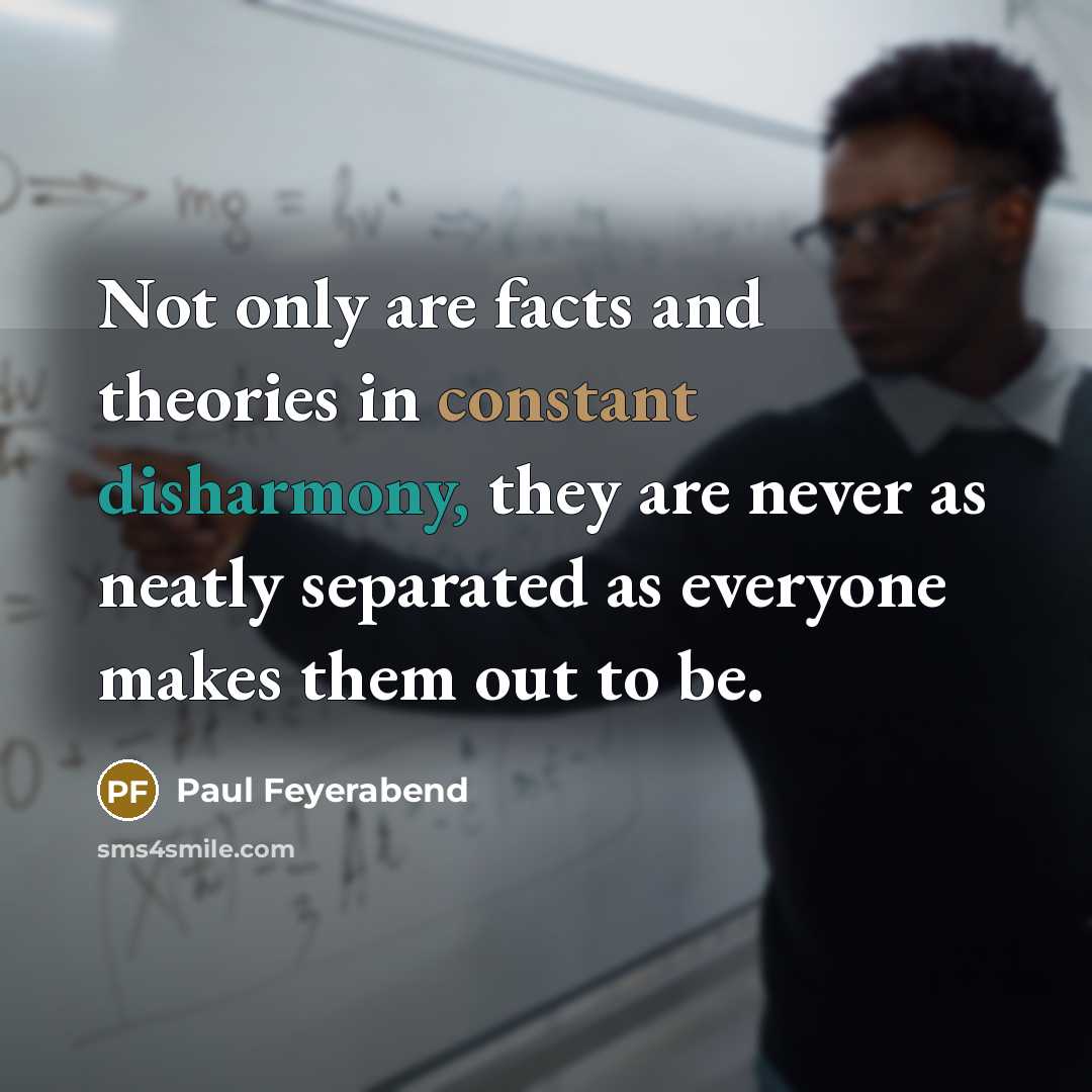 “Not only are facts and theories in constant disharmony, they…” quote by Paul Feyerabend