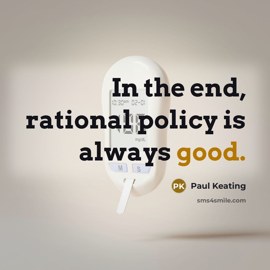 “In the end, rational policy is always good.…” quote by Paul Keating