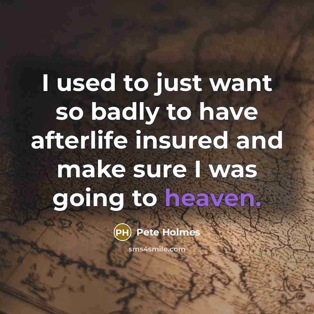 “I used to just want so badly to have afterlife…” quote by Pete Holmes
