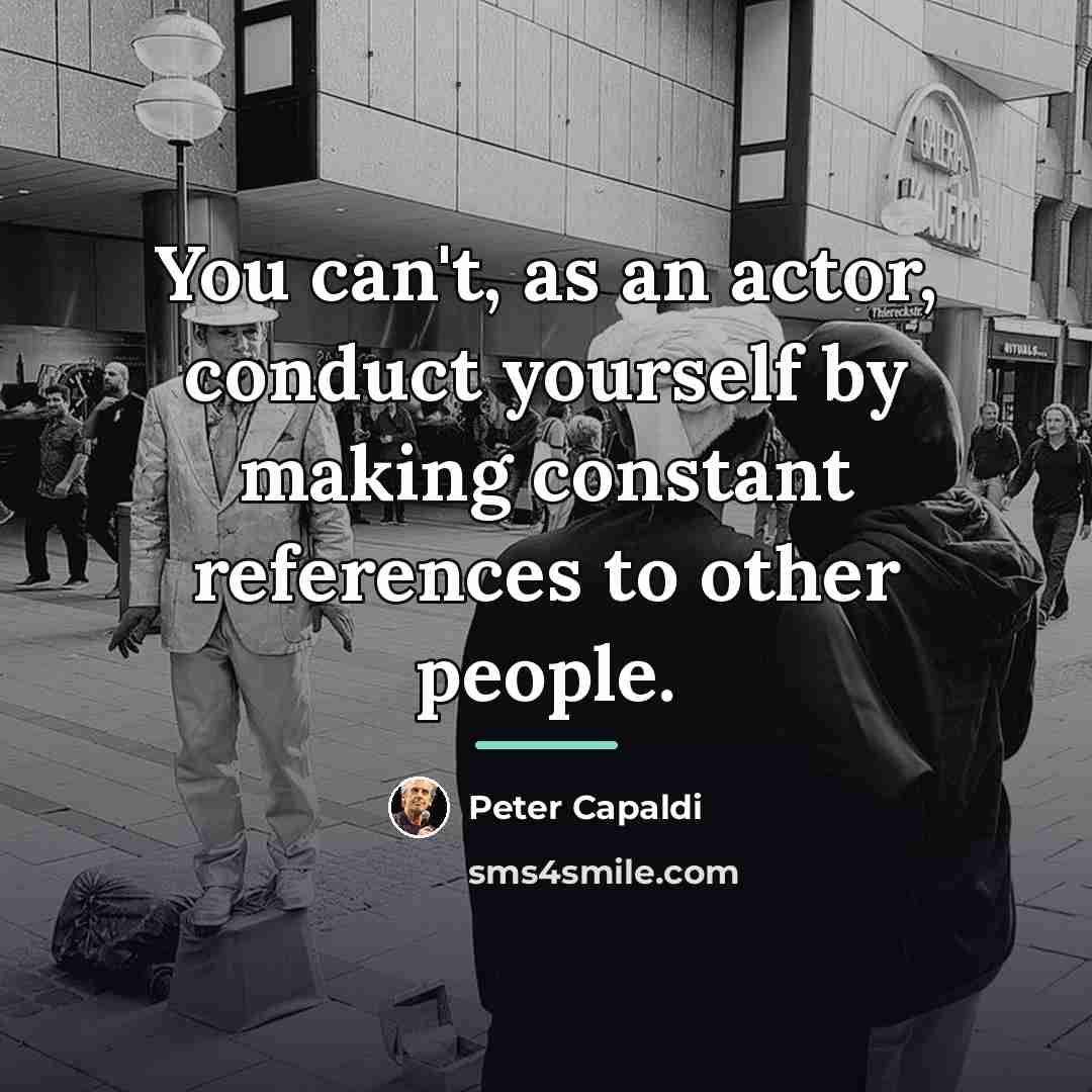 “You can't, as an actor, conduct yourself by making constant…” quote by Peter Capaldi