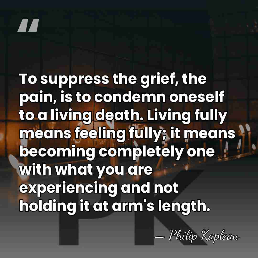 To suppress the grief, the pain, is to condemn oneself to a&hellip; - Philip Kapleau