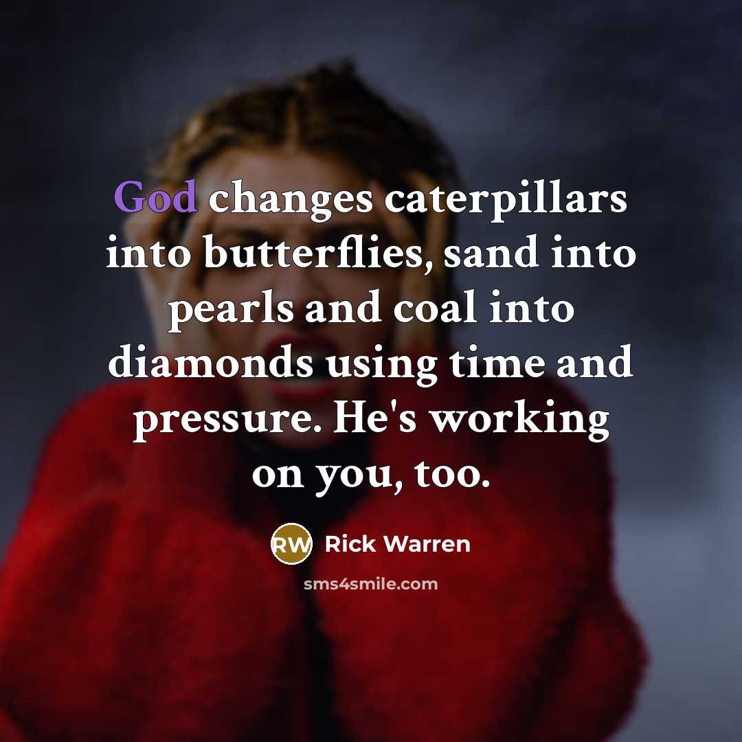 “God changes caterpillars into butterflies, sand into pearls and coal…” quote by Rick Warren
