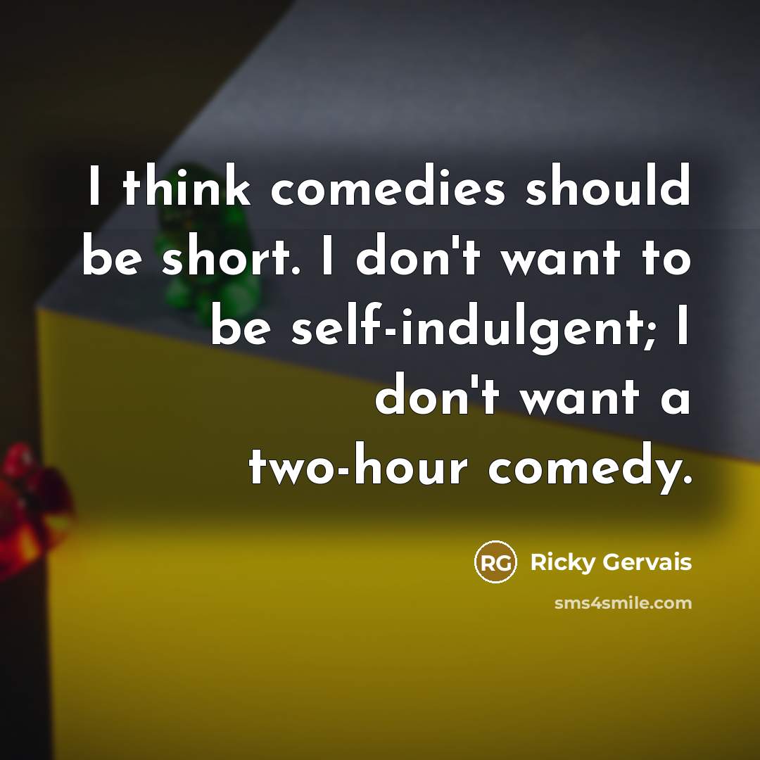 “I think comedies should be short. I don't want to…” quote by Ricky Gervais
