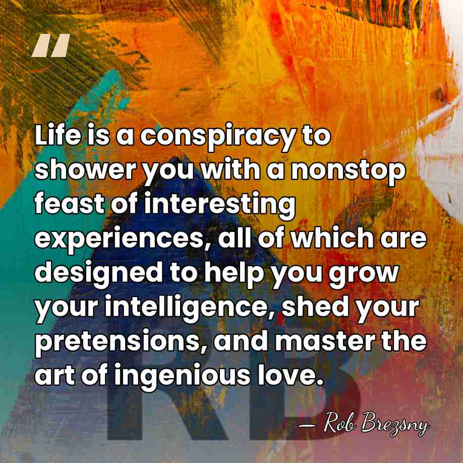 Life is a conspiracy to shower you with a nonstop feast of&hellip; - Rob Brezsny