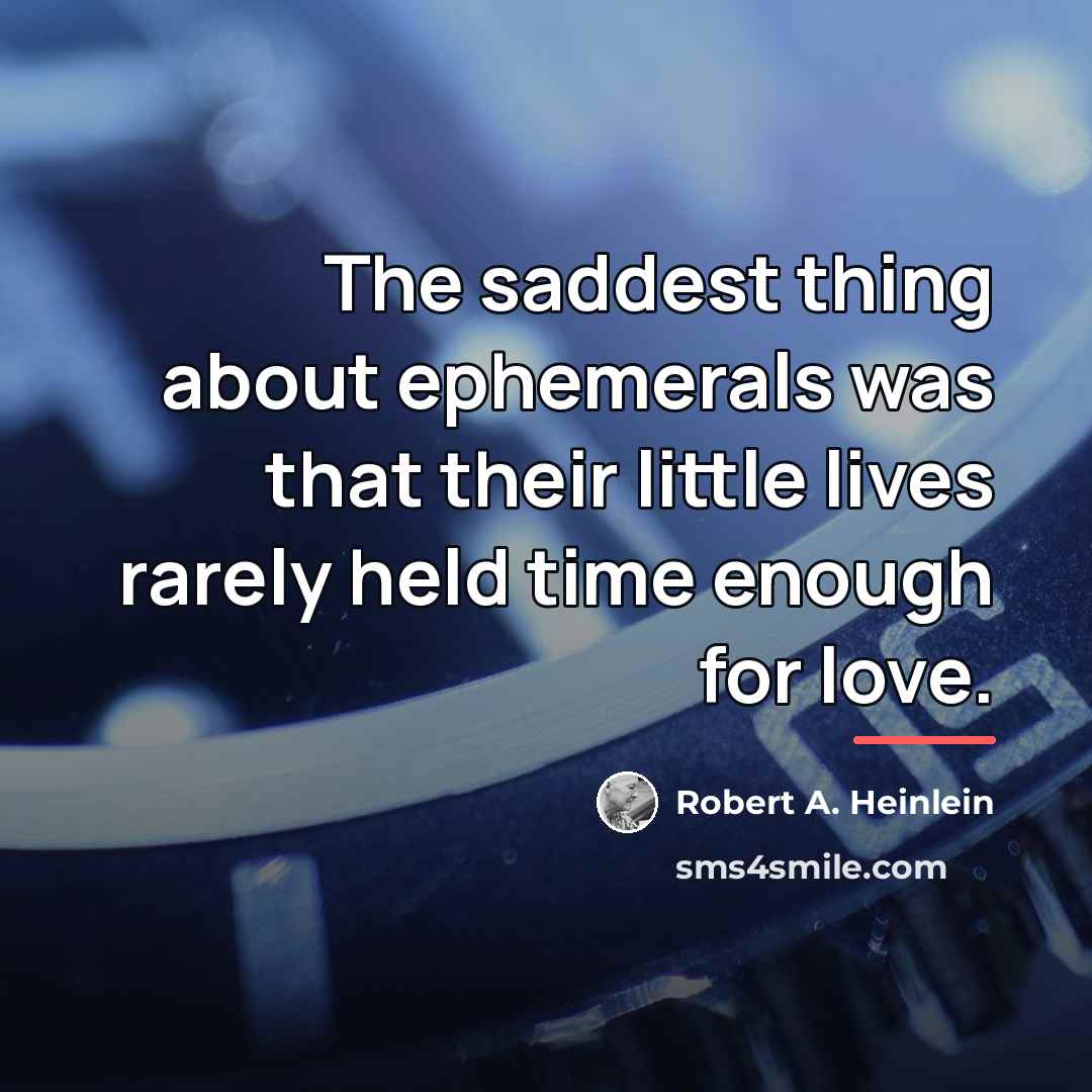 “The saddest thing about ephemerals was that their little lives…” quote by Robert A. Heinlein